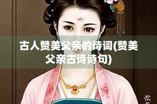 古人赞美父亲的诗词(赞美父亲古诗诗句)