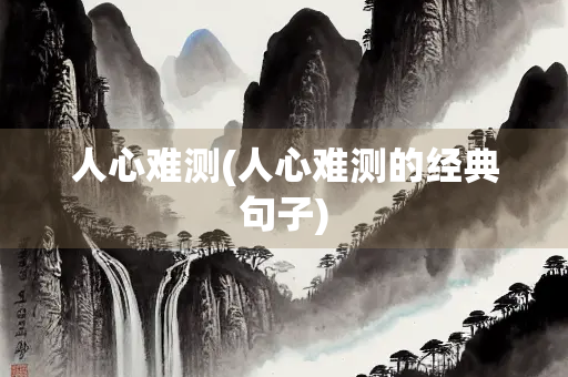 人心难测(人心难测的经典句子)