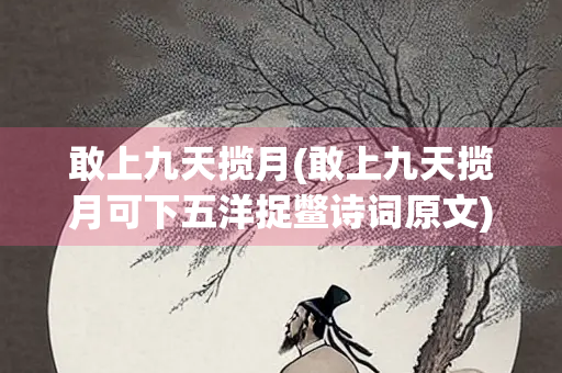敢上九天揽月(敢上九天揽月可下五洋捉鳖诗词原文)