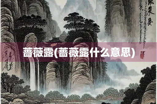 蔷薇露(蔷薇露什么意思)