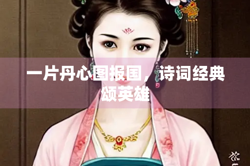 一片丹心图报国，诗词经典颂英雄