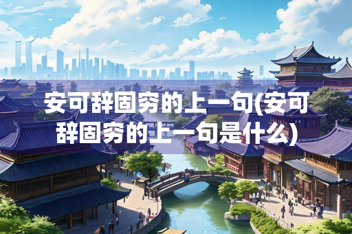 安可辞固穷的上一句(安可辞固穷的上一句是什么)
