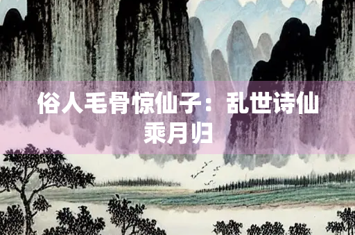 俗人毛骨惊仙子：乱世诗仙乘月归