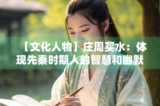 【文化人物】庄周买水：体现先秦时期人的智慧和幽默