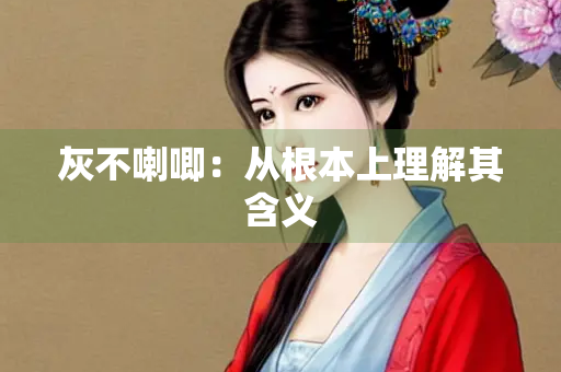 灰不喇唧：从根本上理解其含义