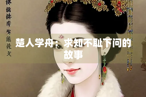 楚人学舟：求知不耻下问的故事
