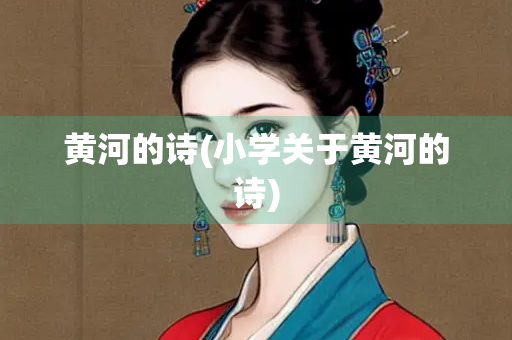黄河的诗(小学关于黄河的诗)