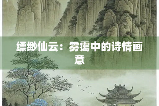 缥缈仙云：雾霭中的诗情画意