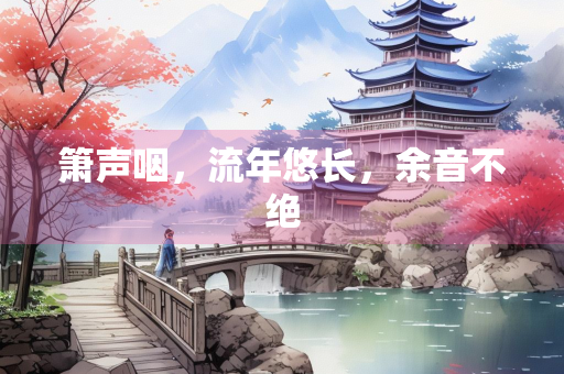 箫声咽，流年悠长，余音不绝
