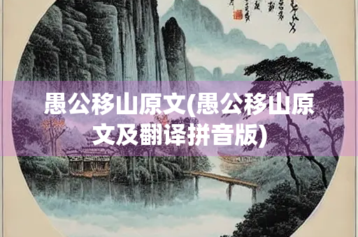 愚公移山原文(愚公移山原文及翻译拼音版)