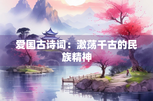 爱国古诗词：激荡千古的民族精神
