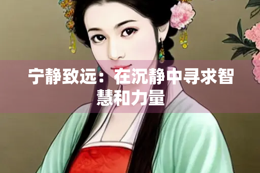 宁静致远：在沉静中寻求智慧和力量