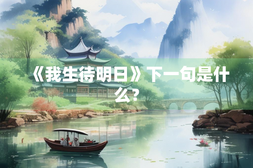 《我生待明日》下一句是什么？