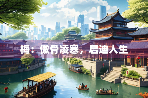 梅：傲骨凌寒，启迪人生