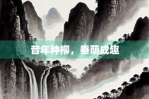 昔年种柳，垂荫成趣