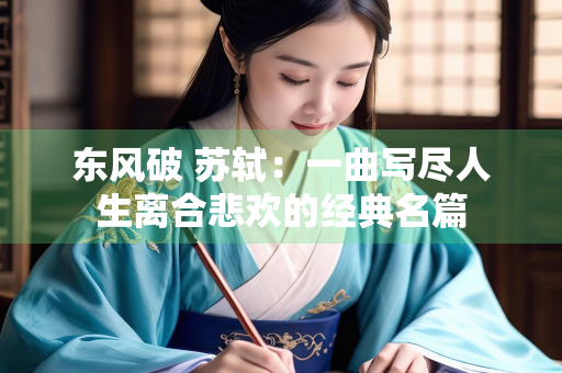 东风破 苏轼：一曲写尽人生离合悲欢的经典名篇