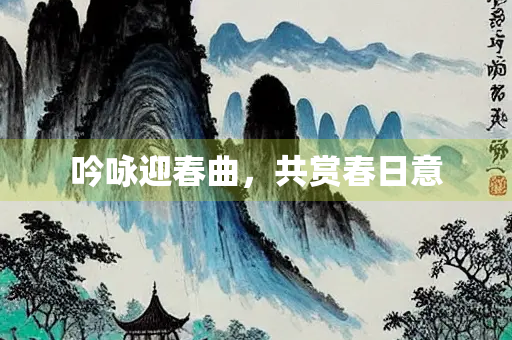 吟咏迎春曲，共赏春日意