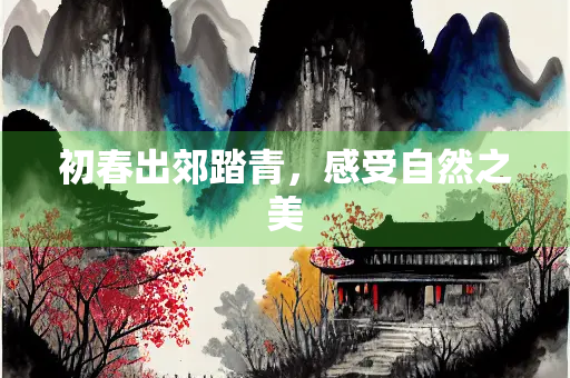 初春出郊踏青，感受自然之美