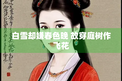 白雪却嫌春色晚 故穿庭树作飞花