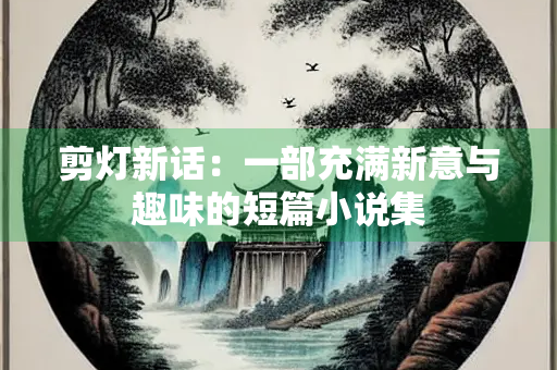 剪灯新话：一部充满新意与趣味的短篇小说集