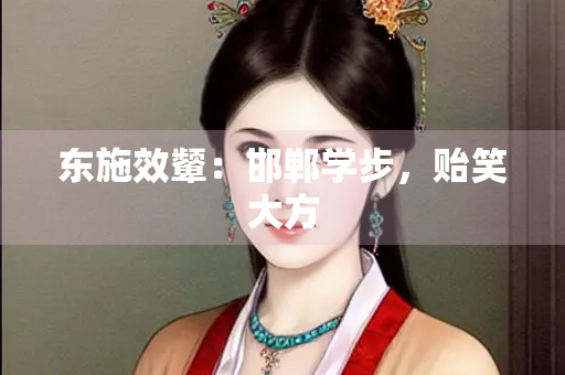 东施效颦：邯郸学步，贻笑大方