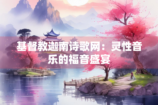 基督教迦南诗歌网：灵性音乐的福音盛宴