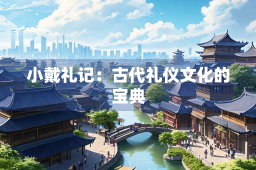 小戴礼记：古代礼仪文化的宝典