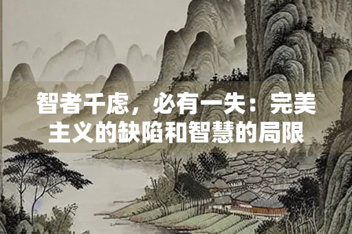 智者千虑，必有一失：完美主义的缺陷和智慧的局限