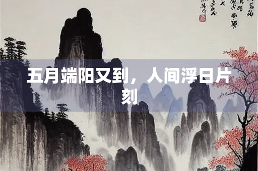 五月端阳又到，人间浮日片刻
