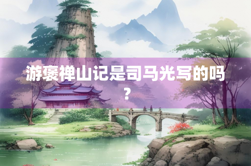 游褒禅山记是司马光写的吗？