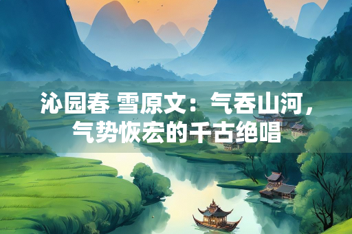 沁园春 雪原文：气吞山河，气势恢宏的千古绝唱