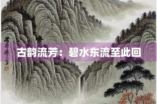 古韵流芳：碧水东流至此回