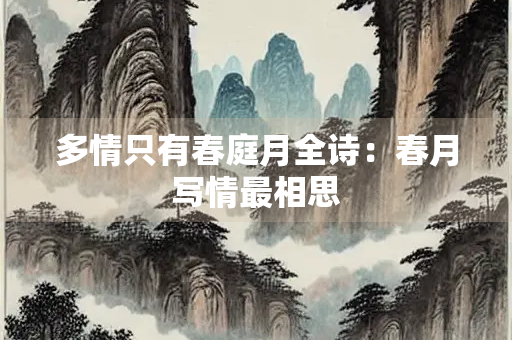多情只有春庭月全诗：春月写情最相思