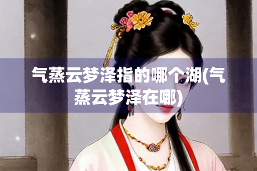 气蒸云梦泽指的哪个湖(气蒸云梦泽在哪)