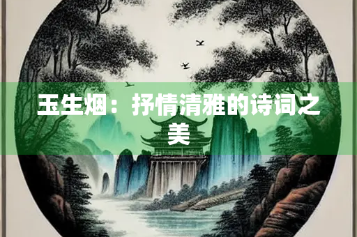 玉生烟：抒情清雅的诗词之美
