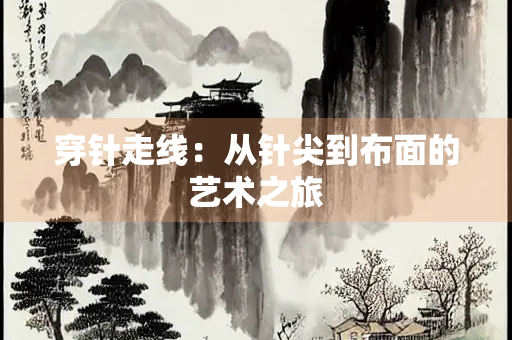 穿针走线：从针尖到布面的艺术之旅