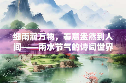 细雨润万物，春意盎然到人间——雨水节气的诗词世界