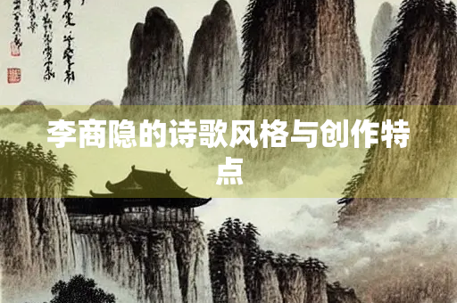 李商隐的诗歌风格与创作特点