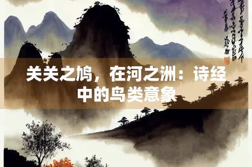 关关之鸠，在河之洲：诗经中的鸟类意象