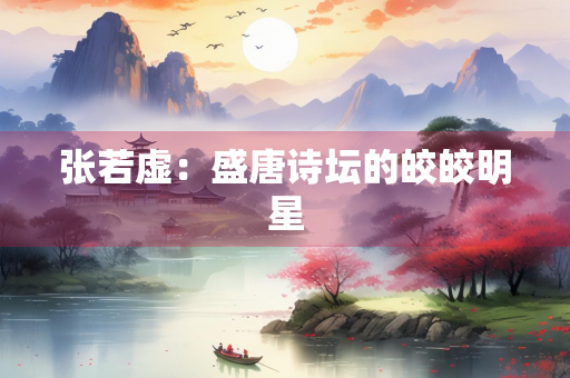 张若虚：盛唐诗坛的皎皎明星