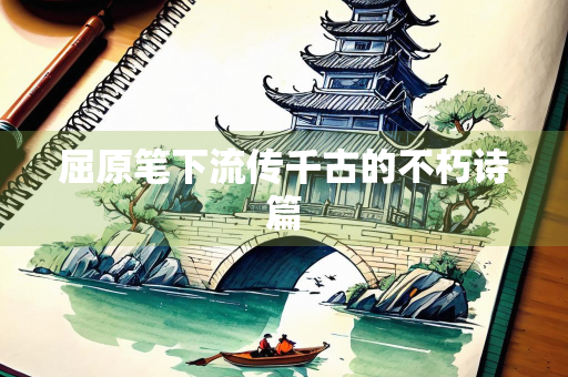 屈原笔下流传千古的不朽诗篇