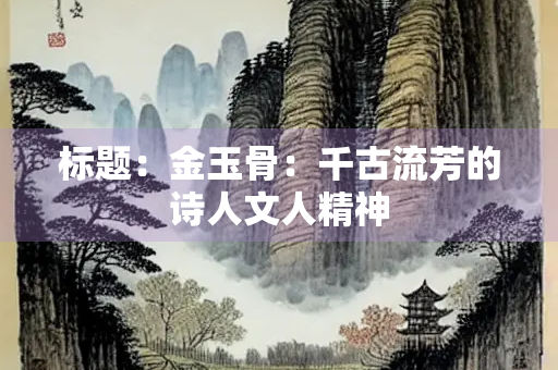 标题：金玉骨：千古流芳的诗人文人精神
