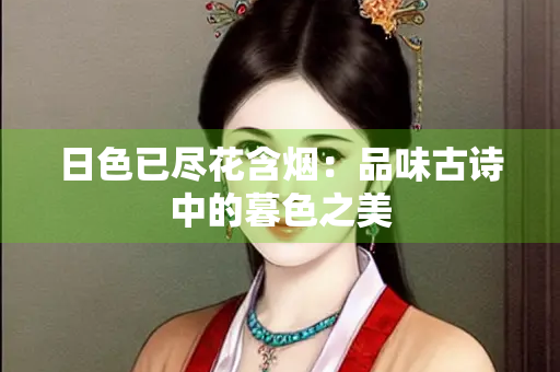 日色已尽花含烟：品味古诗中的暮色之美