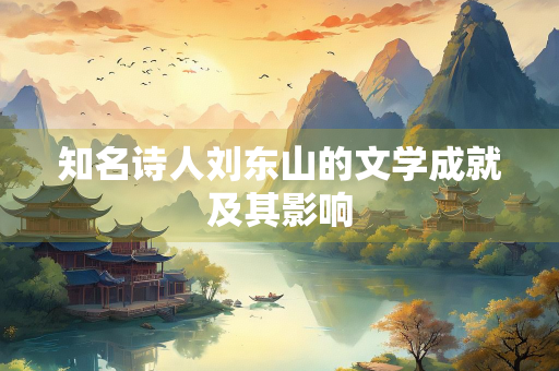 知名诗人刘东山的文学成就及其影响