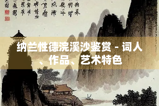 纳兰性德浣溪沙鉴赏 - 词人、作品、艺术特色