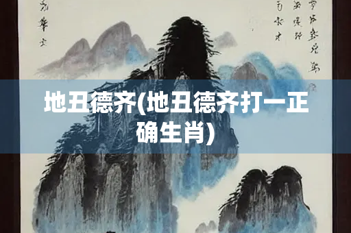 地丑德齐(地丑德齐打一正确生肖)
