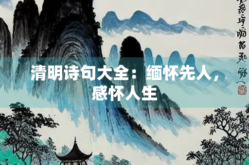清明诗句大全：缅怀先人，感怀人生