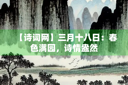 【诗词网】三月十八日：春色满园，诗情盎然