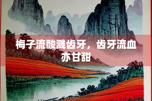 梅子流酸溅齿牙，齿牙流血亦甘甜
