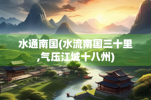 水通南国(水流南国三十里,气压江城十八州)